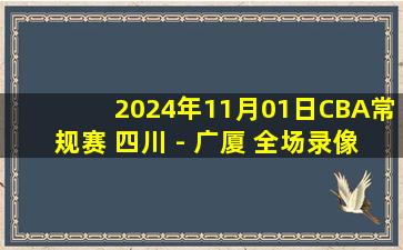 2024年11月01日CBA常规赛 四川 - 广厦 全场录像